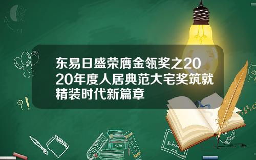东易日盛荣膺金瓴奖之2020年度人居典范大宅奖筑就精装时代新篇章