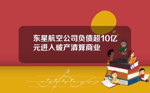 东星航空公司负债超10亿元进入破产清算商业