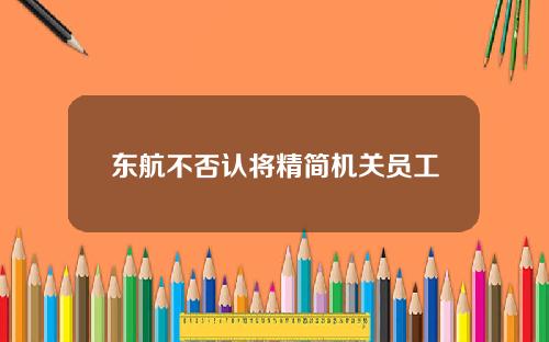 东航不否认将精简机关员工