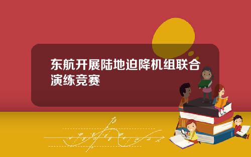 东航开展陆地迫降机组联合演练竞赛