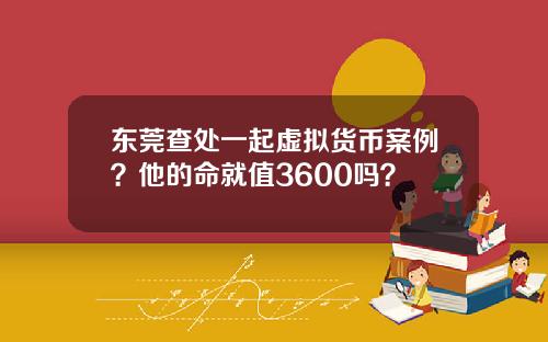 东莞查处一起虚拟货币案例？他的命就值3600吗？