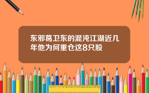 东邪葛卫东的混沌江湖近几年他为何重仓这8只股