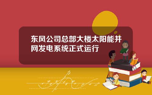 东风公司总部大楼太阳能并网发电系统正式运行