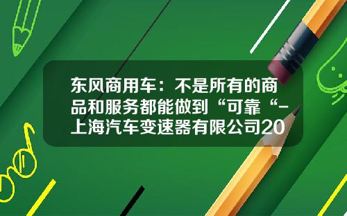 东风商用车：不是所有的商品和服务都能做到“可靠“-上海汽车变速器有限公司2011报表【新闻】.