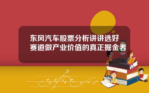 东风汽车股票分析讲讲选好赛道做产业价值的真正掘金者