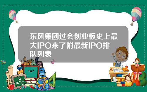 东风集团过会创业板史上最大IPO来了附最新IPO排队列表