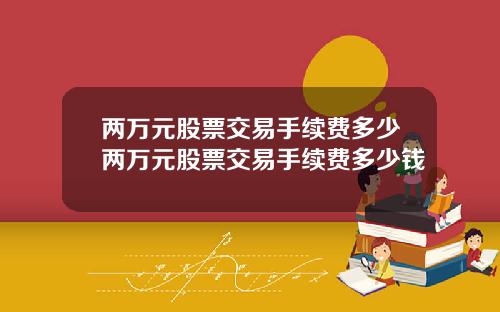 两万元股票交易手续费多少两万元股票交易手续费多少钱