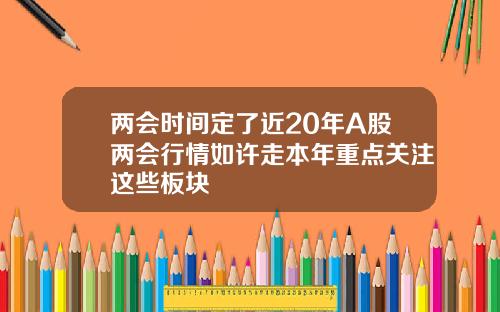 两会时间定了近20年A股两会行情如许走本年重点关注这些板块
