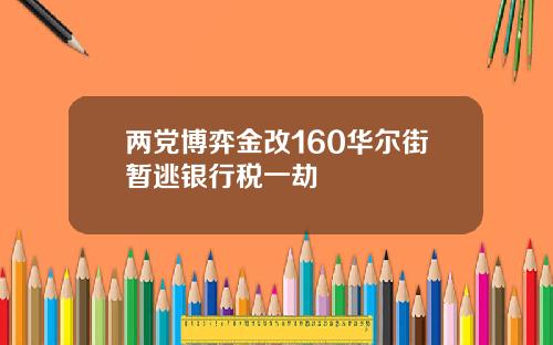 两党博弈金改160华尔街暂逃银行税一劫