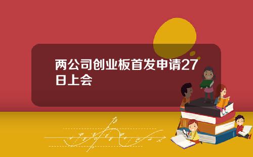 两公司创业板首发申请27日上会