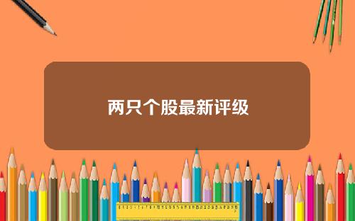 两只个股最新评级