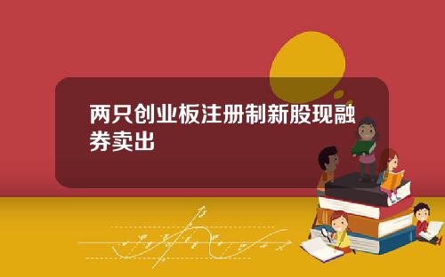 两只创业板注册制新股现融券卖出