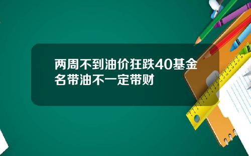 两周不到油价狂跌40基金名带油不一定带财