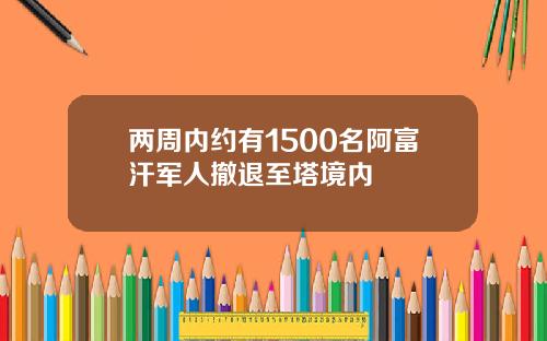 两周内约有1500名阿富汗军人撤退至塔境内