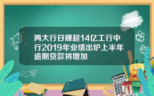 两大行日赚超14亿工行中行2019年业绩出炉上半年逾期贷款将增加