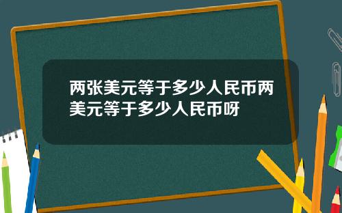两张美元等于多少人民币两美元等于多少人民币呀