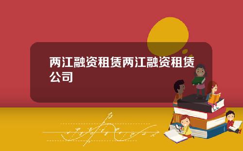 两江融资租赁两江融资租赁公司