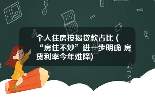 个人住房按揭贷款占比 (“房住不炒”进一步明确 房贷利率今年难降)