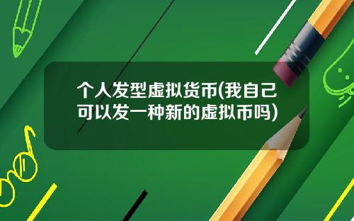 个人发型虚拟货币(我自己可以发一种新的虚拟币吗)