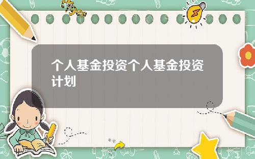 个人基金投资个人基金投资计划