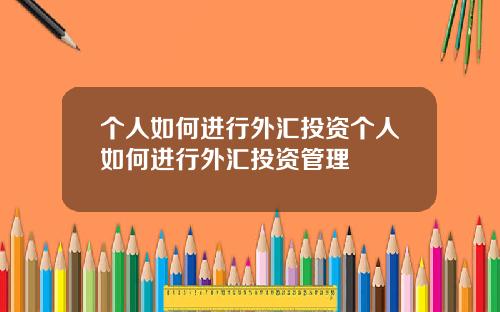 个人如何进行外汇投资个人如何进行外汇投资管理