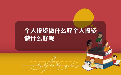 个人投资做什么好个人投资做什么好呢