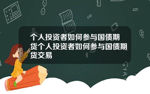 个人投资者如何参与国债期货个人投资者如何参与国债期货交易