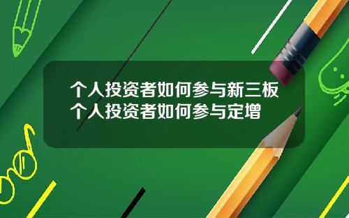 个人投资者如何参与新三板个人投资者如何参与定增