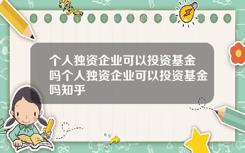 个人独资企业可以投资基金吗个人独资企业可以投资基金吗知乎