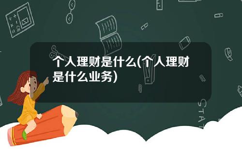 个人理财是什么(个人理财是什么业务)