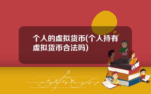 个人的虚拟货币(个人持有虚拟货币合法吗)