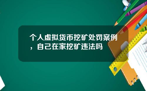 个人虚拟货币挖矿处罚案例，自己在家挖矿违法吗