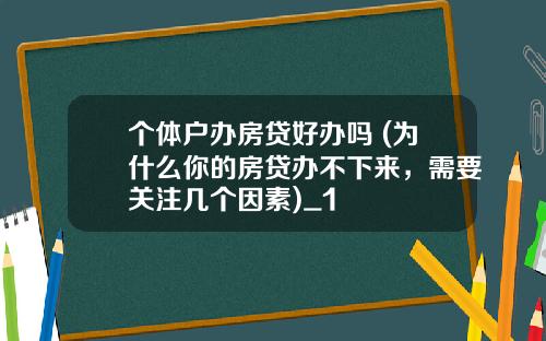 个体户办房贷好办吗 (为什么你的房贷办不下来，需要关注几个因素)_1