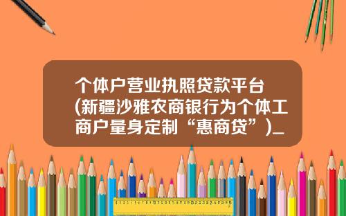 个体户营业执照贷款平台 (新疆沙雅农商银行为个体工商户量身定制“惠商贷”)_1