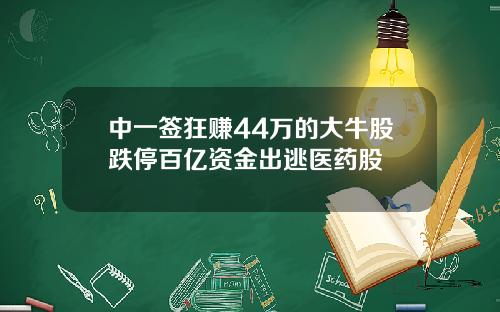 中一签狂赚44万的大牛股跌停百亿资金出逃医药股