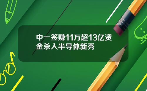 中一签赚11万超13亿资金杀入半导体新秀