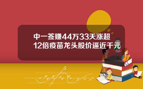 中一签赚44万33天涨超12倍疫苗龙头股价逼近千元