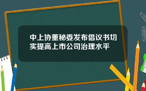 中上协董秘委发布倡议书切实提高上市公司治理水平