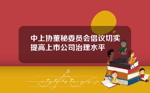 中上协董秘委员会倡议切实提高上市公司治理水平