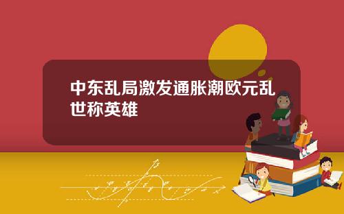 中东乱局激发通胀潮欧元乱世称英雄