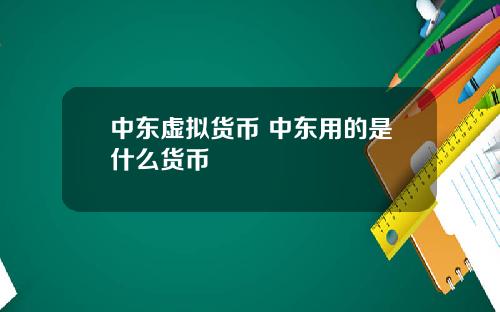 中东虚拟货币 中东用的是什么货币