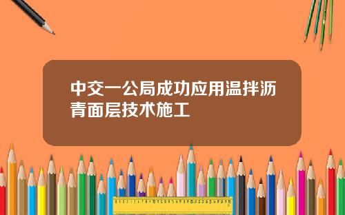 中交一公局成功应用温拌沥青面层技术施工