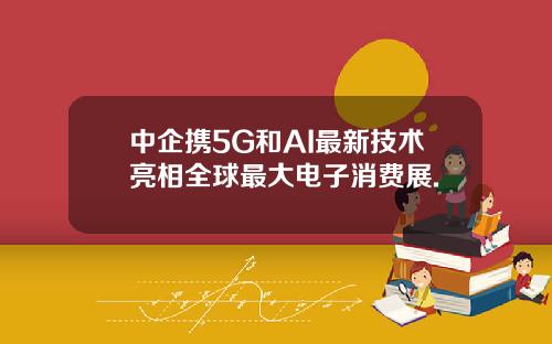 中企携5G和AI最新技术亮相全球最大电子消费展.