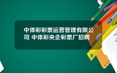 中体彩彩票运营管理有限公司 中体彩央企彩票厂招聘