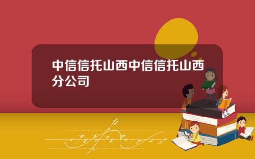 中信信托山西中信信托山西分公司