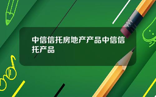 中信信托房地产产品中信信托产品