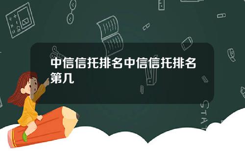 中信信托排名中信信托排名第几