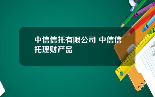 中信信托有限公司 中信信托理财产品