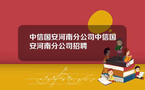 中信国安河南分公司中信国安河南分公司招聘