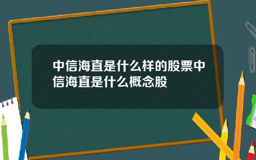 中信海直是什么样的股票中信海直是什么概念股